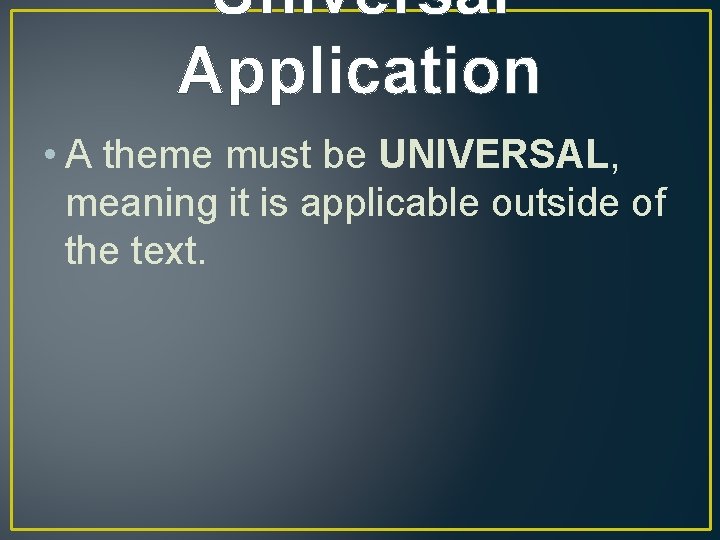 Universal Application • A theme must be UNIVERSAL, meaning it is applicable outside of