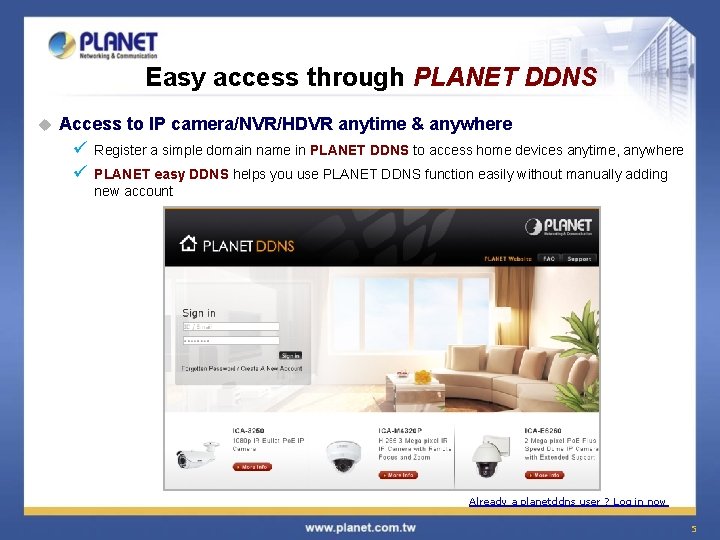 Easy access through PLANET DDNS u Access to IP camera/NVR/HDVR anytime & anywhere ü