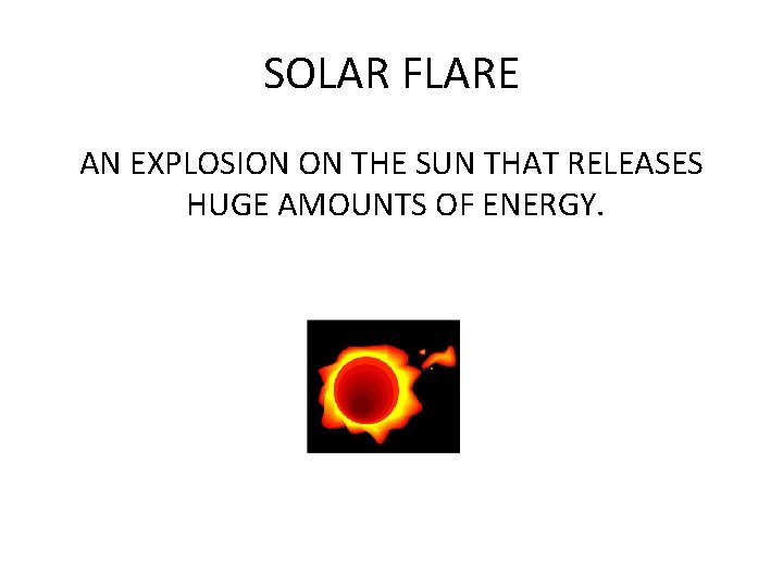 SOLAR FLARE AN EXPLOSION ON THE SUN THAT RELEASES HUGE AMOUNTS OF ENERGY. 