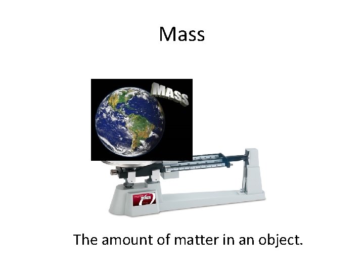 Mass The amount of matter in an object. 