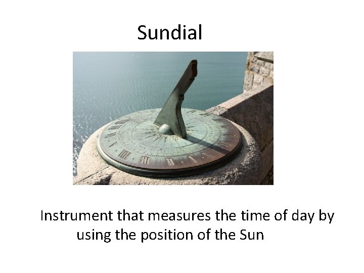 Sundial Instrument that measures the time of day by using the position of the