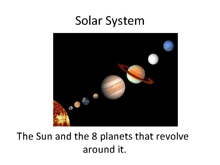 Solar System The Sun and the 8 planets that revolve around it. 