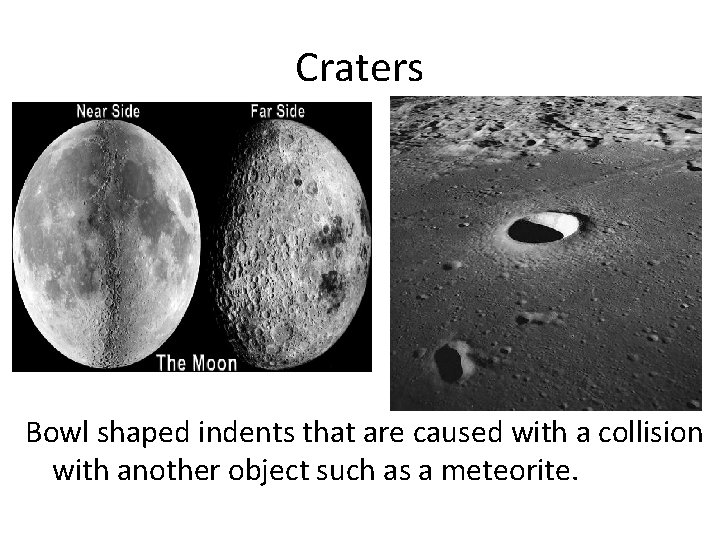 Craters Bowl shaped indents that are caused with a collision with another object such