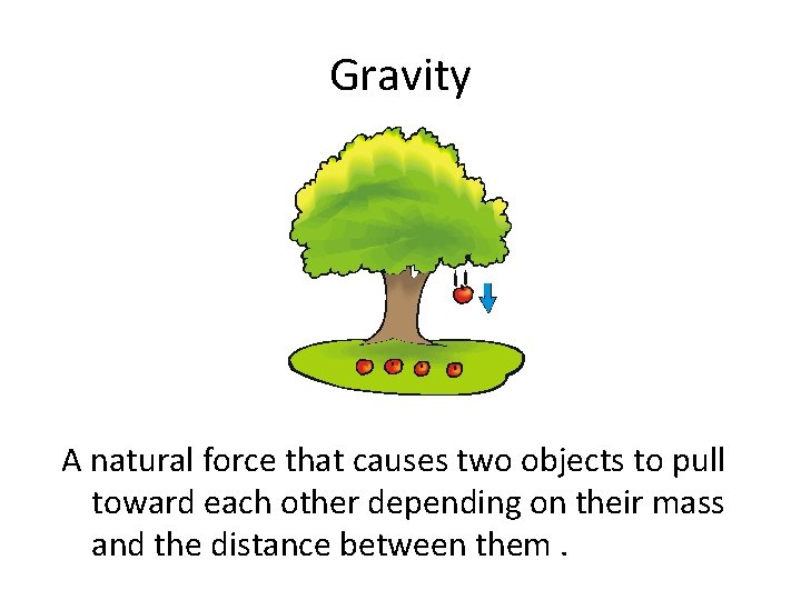 Gravity A natural force that causes two objects to pull toward each other depending