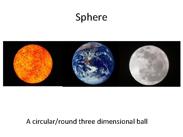 Sphere A circular/round three dimensional ball 