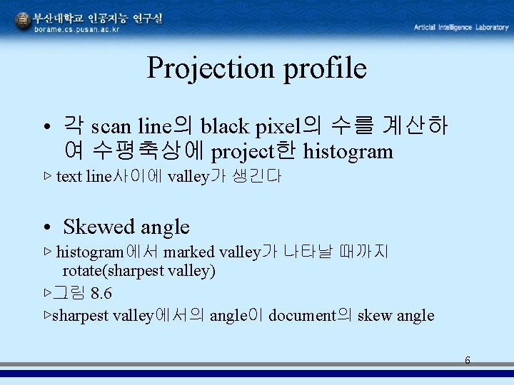 Projection profile • 각 scan line의 black pixel의 수를 계산하 여 수평축상에 project한 histogram