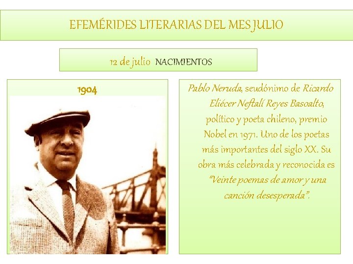 EFEMÉRIDES LITERARIAS DEL MES JULIO 12 de julio NACIMIENTOS 1904 Pablo Neruda, seudónimo de