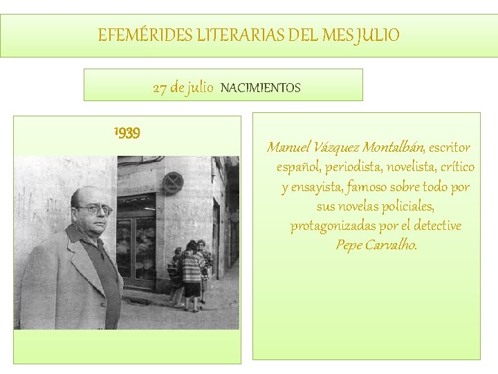 EFEMÉRIDES LITERARIAS DEL MES JULIO 27 de julio NACIMIENTOS 1939 Manuel Vázquez Montalbán, escritor