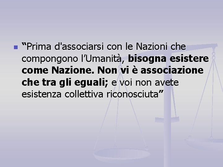 n “Prima d'associarsi con le Nazioni che compongono l’Umanità, bisogna esistere come Nazione. Non