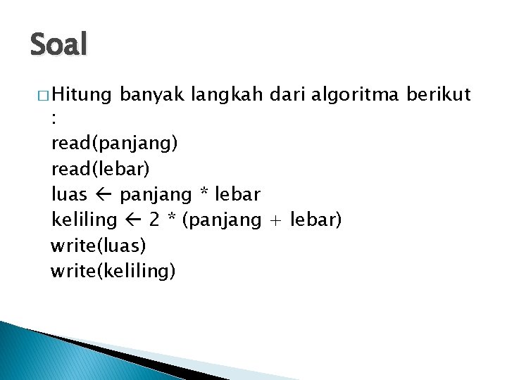 Soal � Hitung banyak langkah dari algoritma berikut : read(panjang) read(lebar) luas panjang *