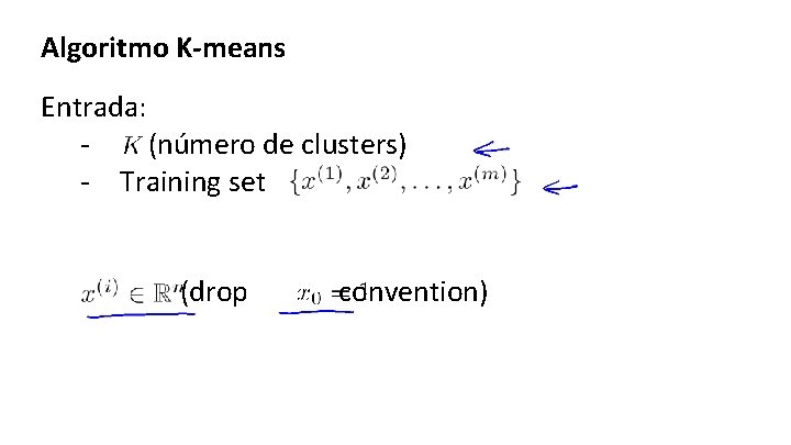 Algoritmo K-means Entrada: (número de clusters) - Training set (drop convention) 