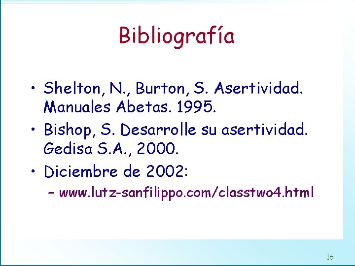 Bibliografía • Shelton, N. , Burton, S. Asertividad. Manuales Abetas. 1995. • Bishop, S.