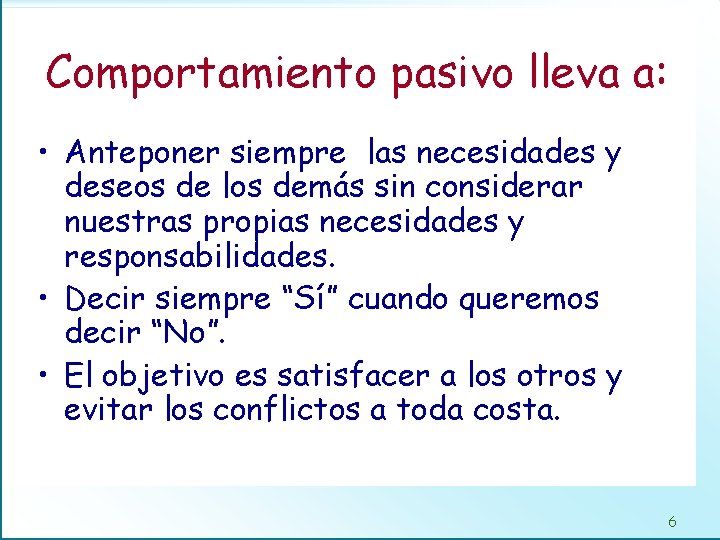 Comportamiento pasivo lleva a: • Anteponer siempre las necesidades y deseos de los demás