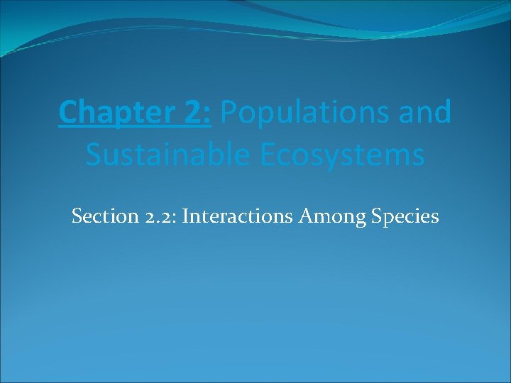 Chapter 2: Populations and Sustainable Ecosystems Section 2. 2: Interactions Among Species 