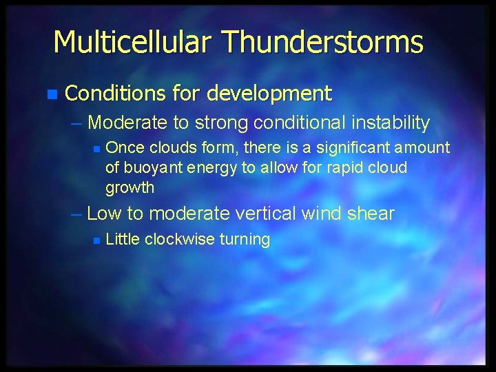 Multicellular Thunderstorms n Conditions for development – Moderate to strong conditional instability n Once