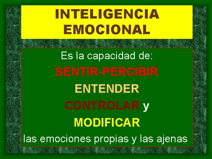 INTELIGENCIA EMOCIONAL Es la capacidad de: SENTIR-PERCIBIR ENTENDER CONTROLAR y MODIFICAR las emociones propias