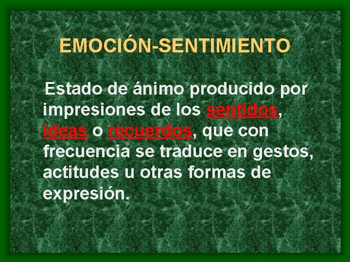 EMOCIÓN-SENTIMIENTO Estado de ánimo producido por impresiones de los sentidos, ideas o recuerdos, que