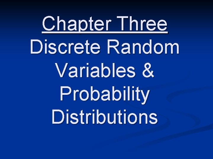 Chapter Three Discrete Random Variables & Probability Distributions 