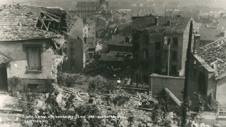 Saint-Etienne, ville bombardée (26 mai 1944 : quartier Monthieu Saint François). 