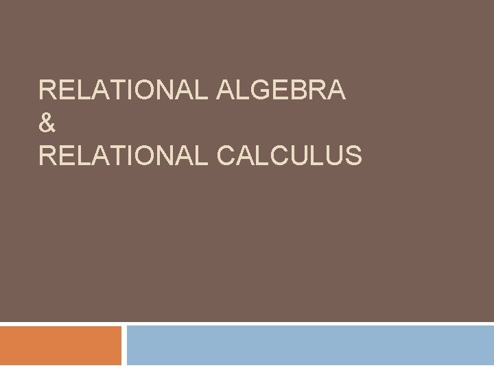 RELATIONAL ALGEBRA & RELATIONAL CALCULUS 