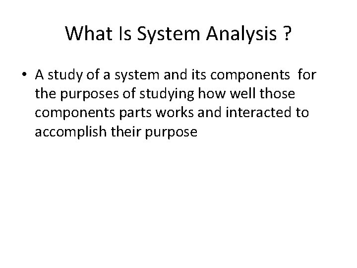 What Is System Analysis ? • A study of a system and its components