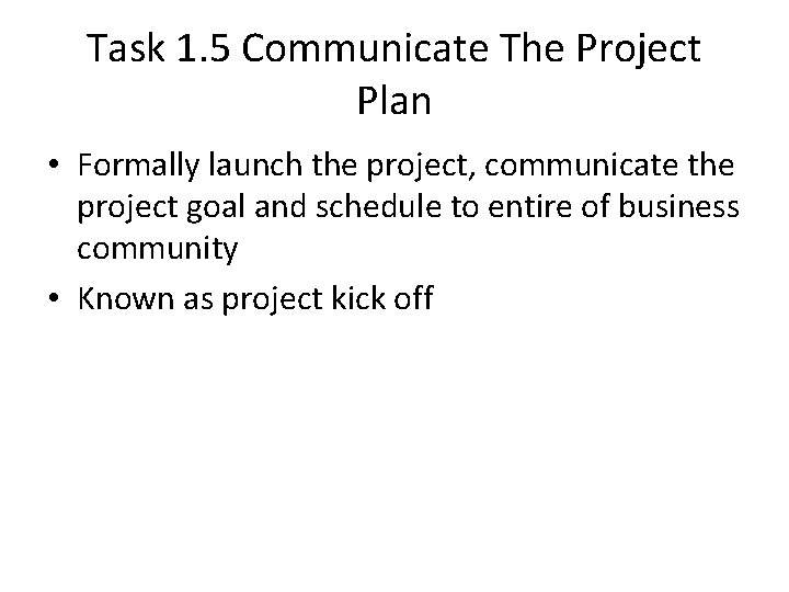 Task 1. 5 Communicate The Project Plan • Formally launch the project, communicate the