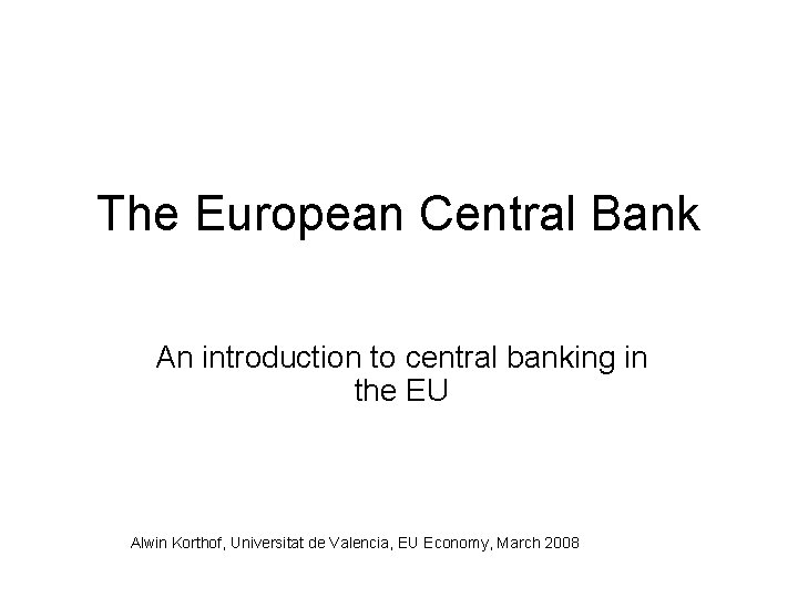 The European Central Bank An introduction to central banking in the EU Alwin Korthof,