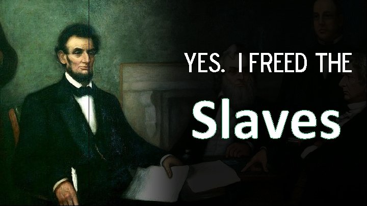 Yes. I freed the Slaves 