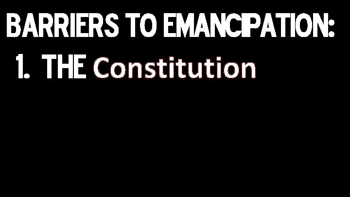 Barriers TO EMANCIPATION: 1. The Constitution 