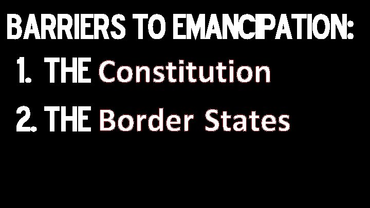 Barriers TO EMANCIPATION: 1. The Constitution 2. The Border States 