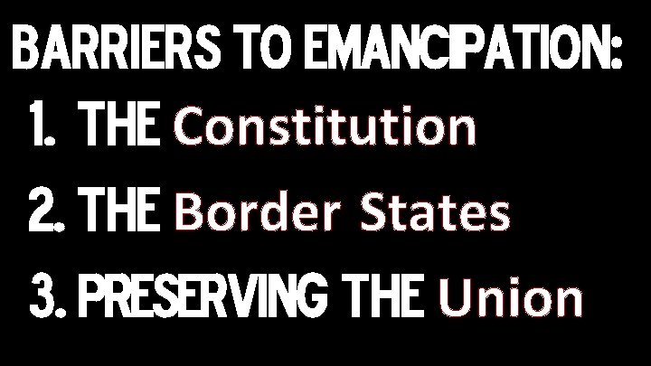 Barriers TO EMANCIPATION: 1. The Constitution 2. The Border States 3. PRESERVING the Union