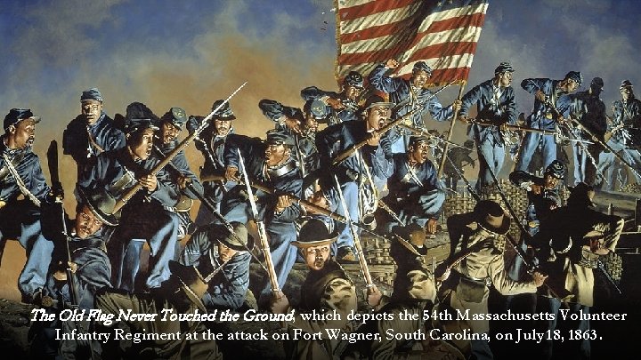 The Old Flag Never Touched the Ground, which depicts the 54 th Massachusetts Volunteer