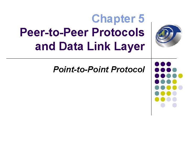 Chapter 5 Peer-to-Peer Protocols and Data Link Layer Point-to-Point Protocol 