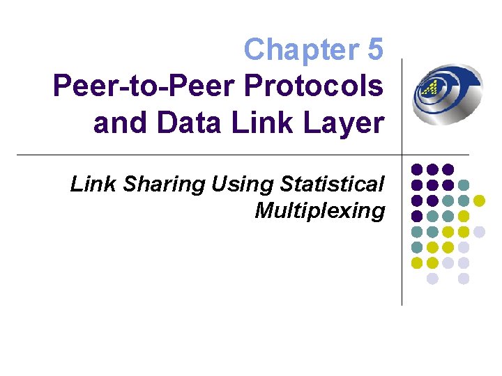 Chapter 5 Peer-to-Peer Protocols and Data Link Layer Link Sharing Using Statistical Multiplexing 
