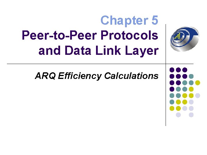 Chapter 5 Peer-to-Peer Protocols and Data Link Layer ARQ Efficiency Calculations 