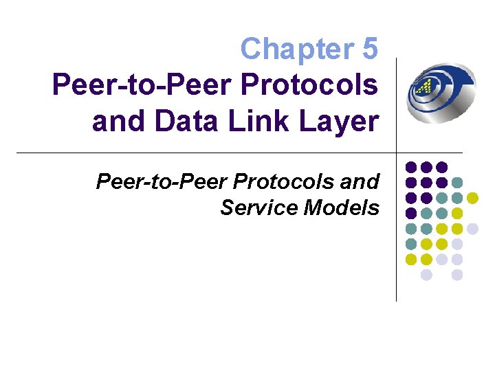 Chapter 5 Peer-to-Peer Protocols and Data Link Layer Peer-to-Peer Protocols and Service Models 