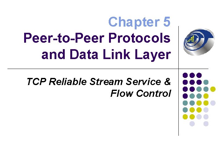Chapter 5 Peer-to-Peer Protocols and Data Link Layer TCP Reliable Stream Service & Flow