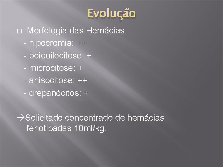 Evolução � Morfologia das Hemácias: - hipocromia: ++ - poiquilocitose: + - microcitose: +