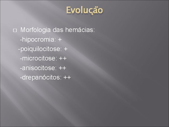 Evolução � Morfologia das hemácias: -hipocromia: + -poiquilocitose: + -microcitose: ++ -anisocitose: ++ -drepanócitos: