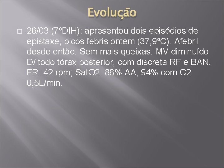 Evolução � 26/03 (7ºDIH): apresentou dois episódios de epistaxe, picos febris ontem (37, 9ºC).