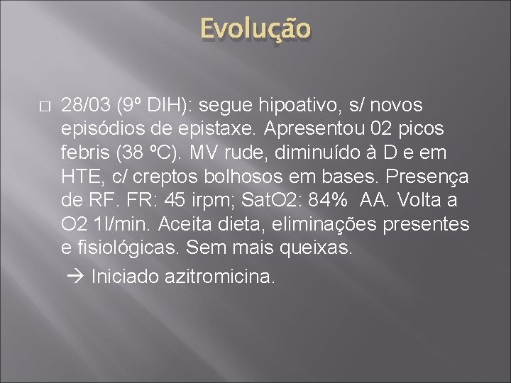 Evolução � 28/03 (9º DIH): segue hipoativo, s/ novos episódios de epistaxe. Apresentou 02