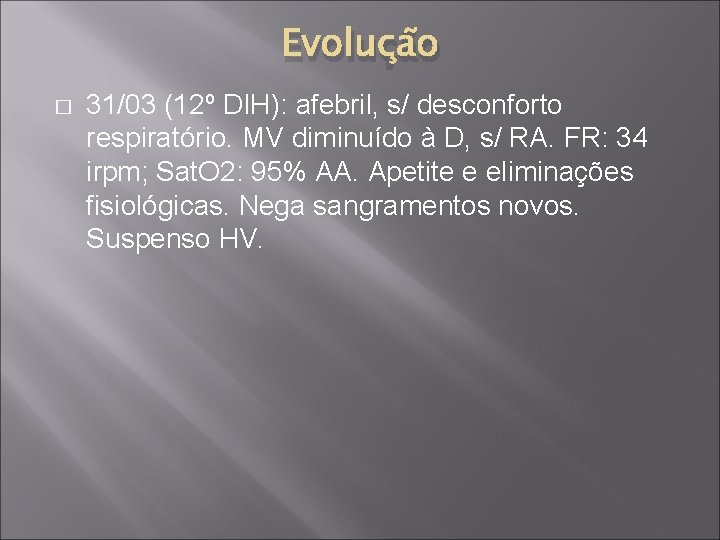 Evolução � 31/03 (12º DIH): afebril, s/ desconforto respiratório. MV diminuído à D, s/