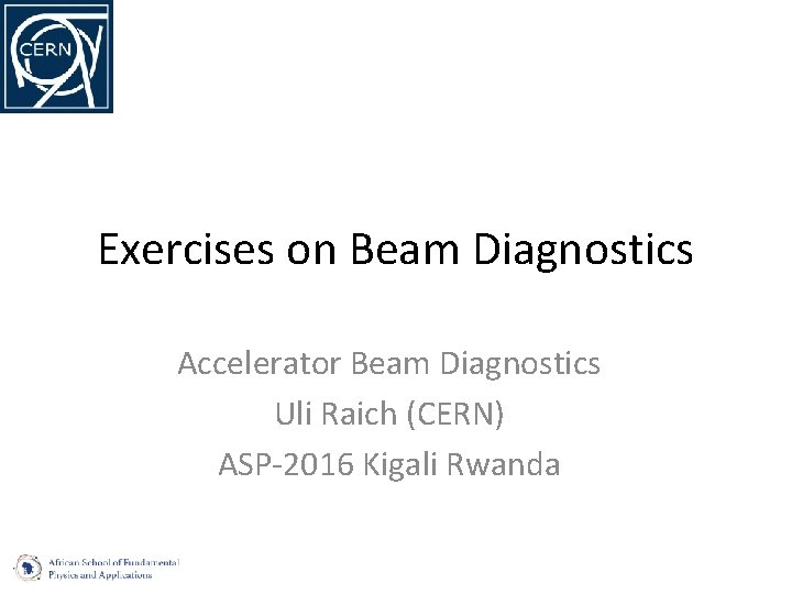 Exercises on Beam Diagnostics Accelerator Beam Diagnostics Uli Raich (CERN) ASP-2016 Kigali Rwanda 