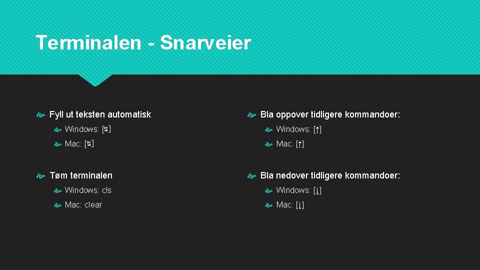 Terminalen - Snarveier Fyll ut teksten automatisk Bla oppover tidligere kommandoer: Windows: [↹] Windows: