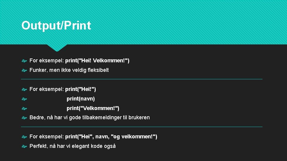 Output/Print For eksempel: print("Hei! Velkommen!") Funker, men ikke veldig fleksibelt For eksempel: print("Hei!") print(navn)