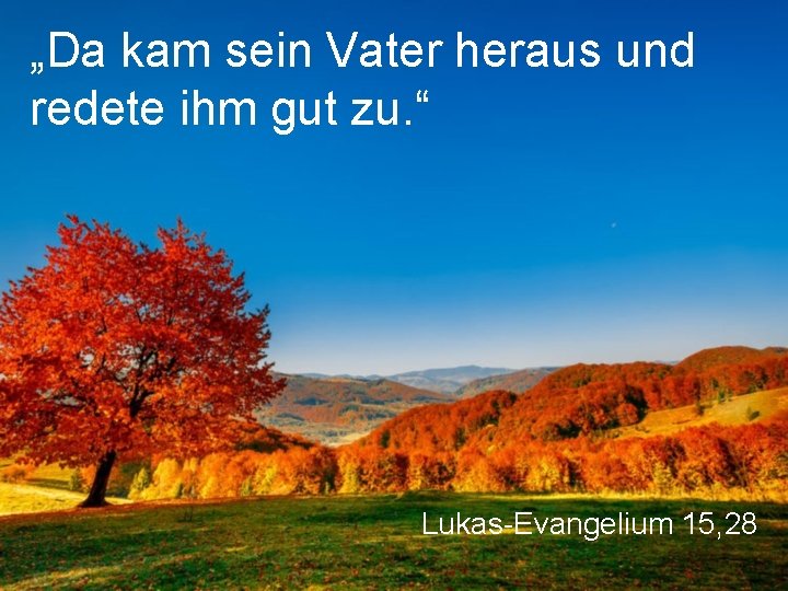 „Da kam sein Vater heraus und redete ihm gut zu. “ Lukas-Evangelium 15, 28