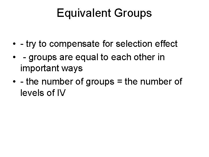 Equivalent Groups • - try to compensate for selection effect • - groups are