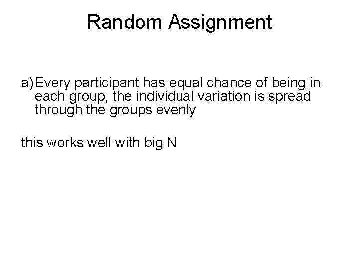 Random Assignment a) Every participant has equal chance of being in each group, the