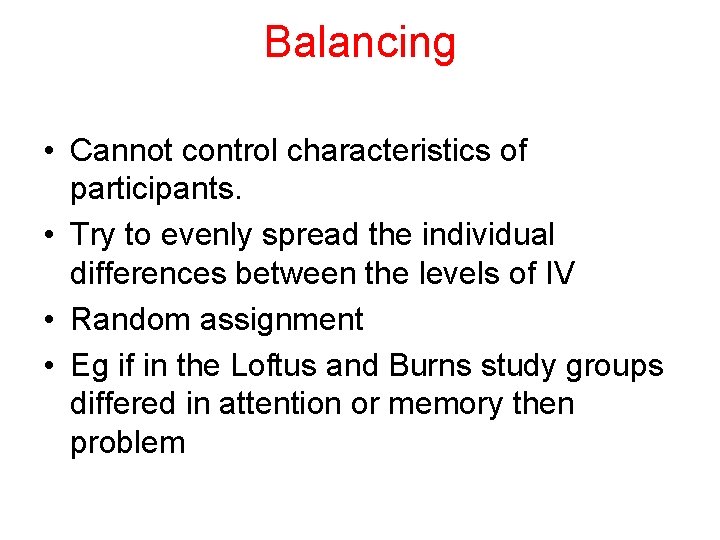 Balancing • Cannot control characteristics of participants. • Try to evenly spread the individual