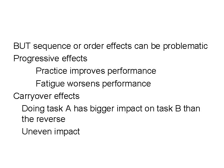 BUT sequence or order effects can be problematic Progressive effects Practice improves performance Fatigue